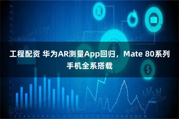 工程配资 华为AR测量App回归，Mate 80系列手机全系搭载