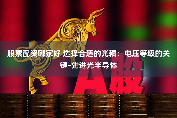 股票配资哪家好 选择合适的光耦：电压等级的关键-先进光半导体