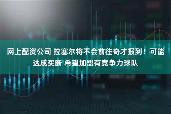 网上配资公司 拉塞尔将不会前往奇才报到！可能达成买断 希望加盟有竞争力球队