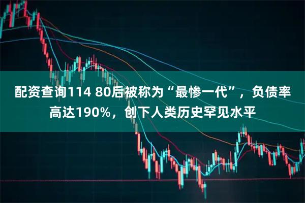 配资查询114 80后被称为“最惨一代”，负债率高达190%，创下人类历史罕见水平