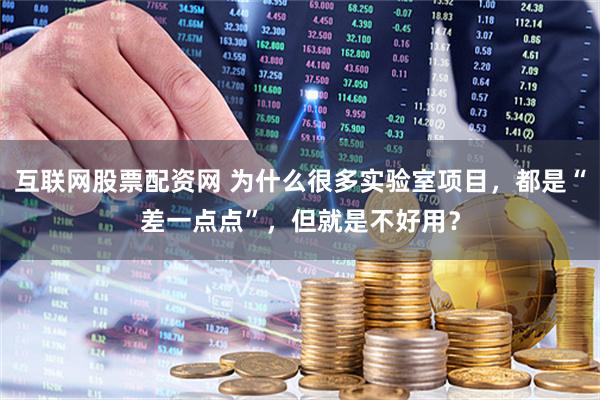 互联网股票配资网 为什么很多实验室项目，都是“差一点点”，但就是不好用？
