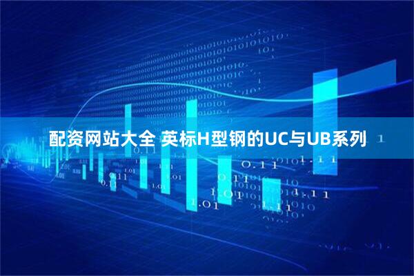 配资网站大全 英标H型钢的UC与UB系列