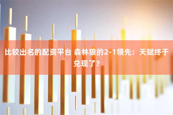 比较出名的配资平台 森林狼的2-1领先:天赋终于兑现了?